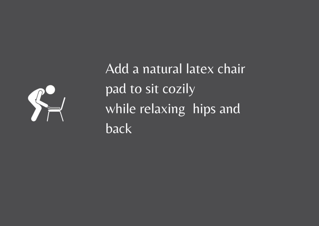 Natural latex chair pads distribute the weight uniformly to give optimum comfort 